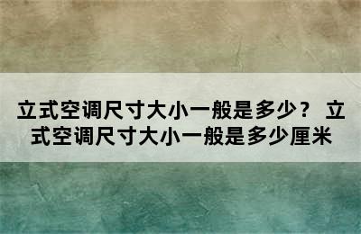 立式空调尺寸大小一般是多少？ 立式空调尺寸大小一般是多少厘米